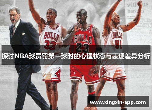 探讨NBA球员罚第一球时的心理状态与表现差异分析