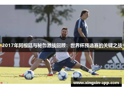 2017年阿根廷与秘鲁激战回顾：世界杯预选赛的关键之战